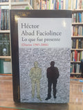 Lo que fue presente (Diarios 1985-2006) Héctor Abad Faciolince