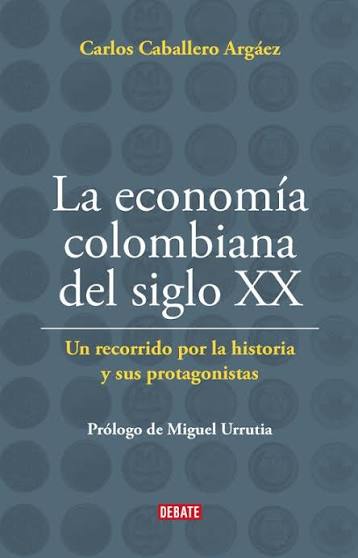 La economía Colombiana del siglo XX. Carlos Caballero Argáez